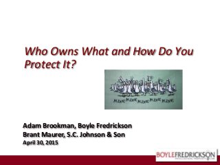 Who Owns What and How Do You
Protect It?
Adam Brookman, Boyle Fredrickson
Brant Maurer, S.C. Johnson & Son
April 30, 2015
 