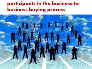 participants in the business-to-
business buying process
 