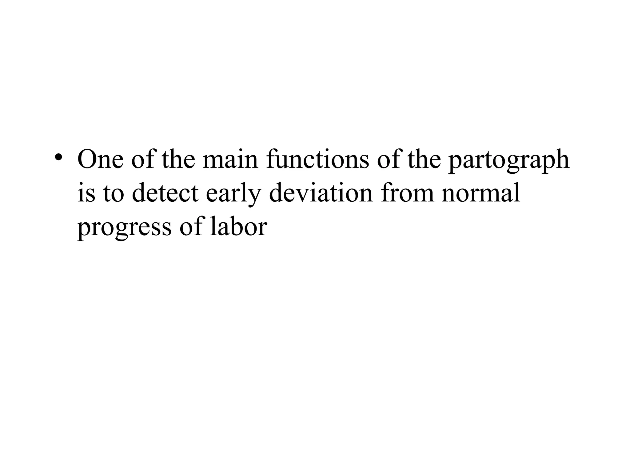 • One of the main functions of the partograph
is to detect early deviation from normal
progress of labor
 