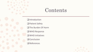 Contents
 Introduction
 Patient Safety
 The Burden Of Harm
 WHO Response
 WHO Initiatives
 Conclusion
 References
 