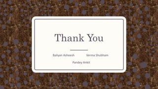 Thank You
Baliyan Asheesh Verma Shubham
Pandey Ankit
 