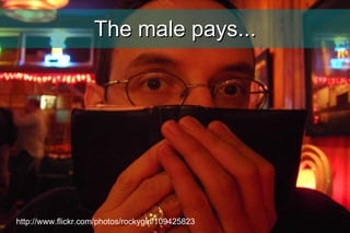 The male pays... http://www.flickr.com/photos/rockygirl/109425823 
