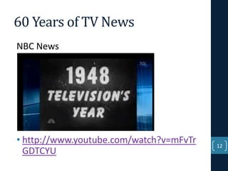 60 Years of TV News
NBC News

• http://www.youtube.com/watch?v=mFvTr
GDTCYU

12

 