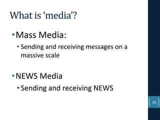 What is ‘media’?
•Mass Media:
• Sending and receiving messages on a
massive scale

• NEWS Media
• Sending and receiving NEWS
19

 
