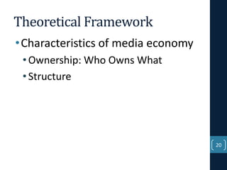 Theoretical Framework
• Characteristics of media economy
• Ownership: Who Owns What
• Structure

20

 