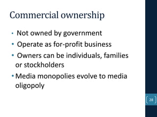 Commercial ownership
Not owned by government
• Operate as for-profit business
• Owners can be individuals, families
or stockholders
• Media monopolies evolve to media
oligopoly
•

28

 