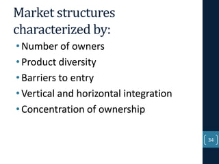 Market structures
characterized by:
• Number of owners
• Product diversity
• Barriers to entry
• Vertical and horizontal integration
• Concentration of ownership
34

 