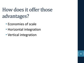 How does it offer those
advantages?
• Economies of scale
• Horizontal integration
• Vertical integration

35

 