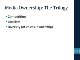 Media Ownership: The Trilogy
• Competition
• Localism
• Diversity (of voices, ownership)

53

 