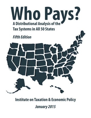 Who Pays?
Institute onTaxation & Economic Policy
A Distributional Analysis of the
Tax Systems in All 50 States
January2015
FifthEdition
 