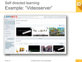 Self directed learning:
Example:“Videoserver”
26.02.15 © Stoller-Schai | Learning Design 22
© LerNetz
 