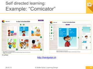 Self directed learning:
Example:“Comicator”
26.02.15 © Stoller-Schai | Learning Design 19
http://handystar.ch
© LerNetz
 