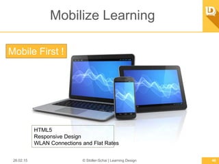 Mobilize Learning
26.02.15 © Stoller-Schai | Learning Design 46
HTML5
Responsive Design
WLAN Connections and Flat Rates
Mo...