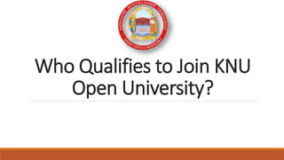 Who Qualifies to Join KNU
Open University?
 
