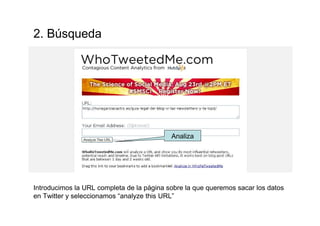 Introducimos la URL completa de la página sobre la que queremos sacar los datos
en Twitter y seleccionamos “analyze this URL”
2. Búsqueda
Analiza
 