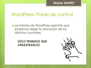 Máster MARPE
WordPress: Panel de control
 La interfaz de WordPress permite que
podamos elegir la ubicación de los
distintos controles:
SÓLO TENEMOS QUE
ARRASTRARLOS
 
