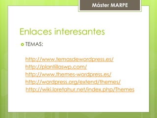 Máster MARPE
Enlaces interesantes
 TEMAS:
http://www.temasdewordpress.es/
http://plantillaswp.com/
http://www.themes-wordpress.es/
http://wordpress.org/extend/themes/
http://wiki.loretahur.net/index.php/Themes
 