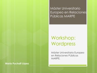Workshop:
Wordpress
Máster Universitario Europeo
en Relaciones Públicas
MARPE.
Máster Universitario
Europeo en Relaciones
Públicas MARPE
María Puchalt López
 