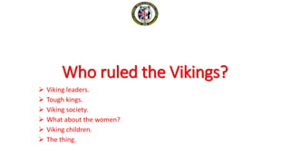 Who ruled the Vikings?
 Viking leaders.
 Tough kings.
 Viking society.
 What about the women?
 Viking children.
 The thing.
 