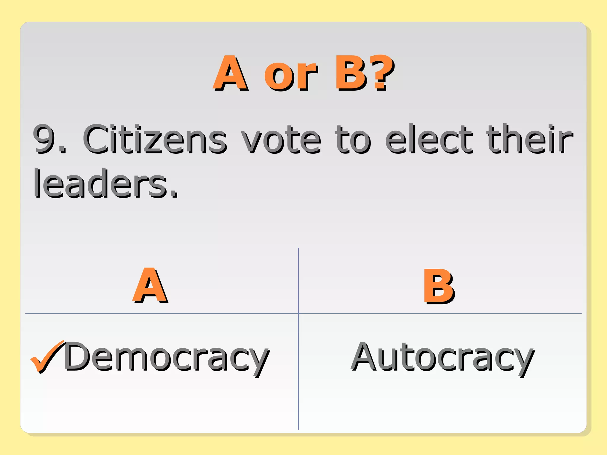 AA oorr BB?? 
99.. CCiittiizzeennss vvoottee ttoo eelleecctt tthheeiirr 
lleeaaddeerrss.. 
AA BB 
DDeemmooccrraaccyy AAuuttooccrraaccyy 
 