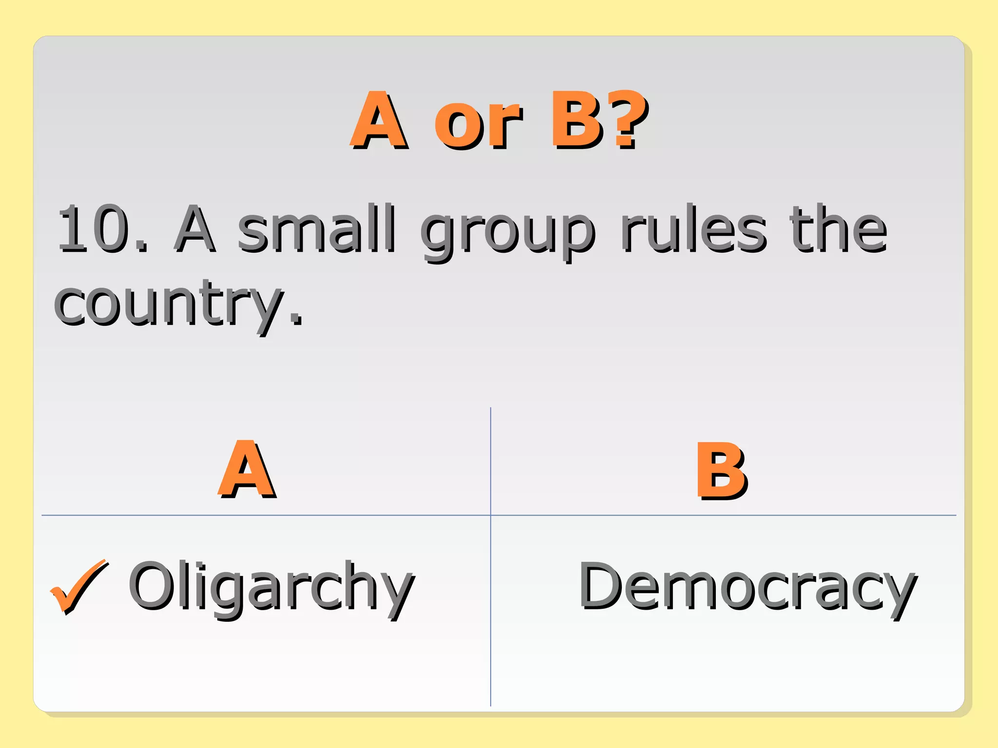 AA oorr BB?? 
1100.. AA ssmmaallll ggrroouupp rruulleess tthhee 
ccoouunnttrryy.. 
AA BB 
OOlliiggaarrcchhyy DDeemmooccrraaccyy 
 