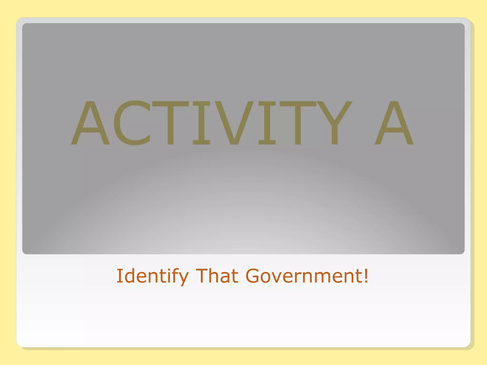 ACTIVITY A 
Identify That Government! 
 