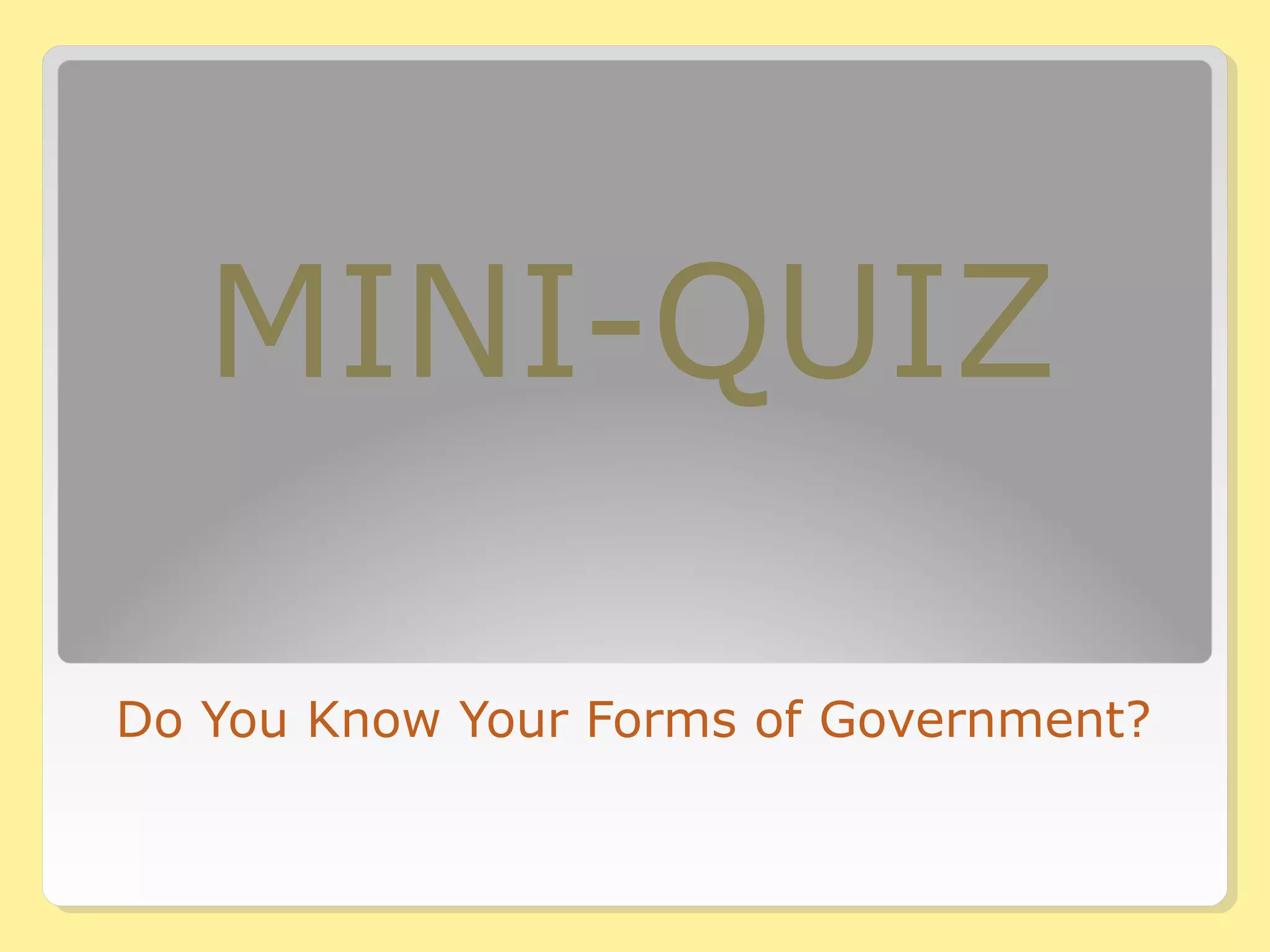 MINI-QUIZ 
Do You Know Your Forms of Government? 
 