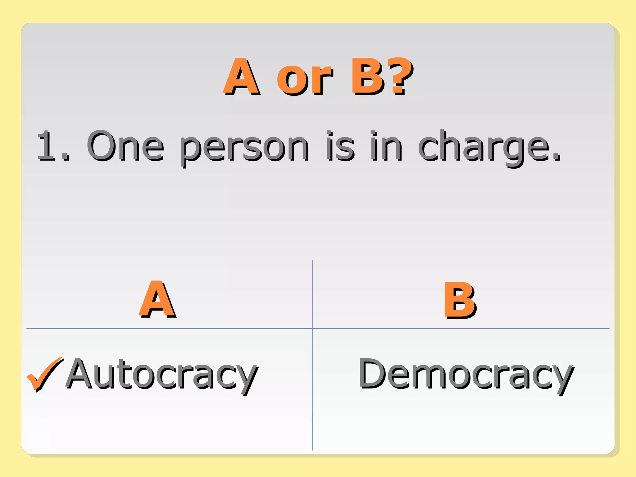 AA oorr BB?? 
11.. OOnnee ppeerrssoonn iiss iinn cchhaarrggee.. 
AA BB 
AAuuttooccrraaccyy DDeemmooccrraaccyy 
 