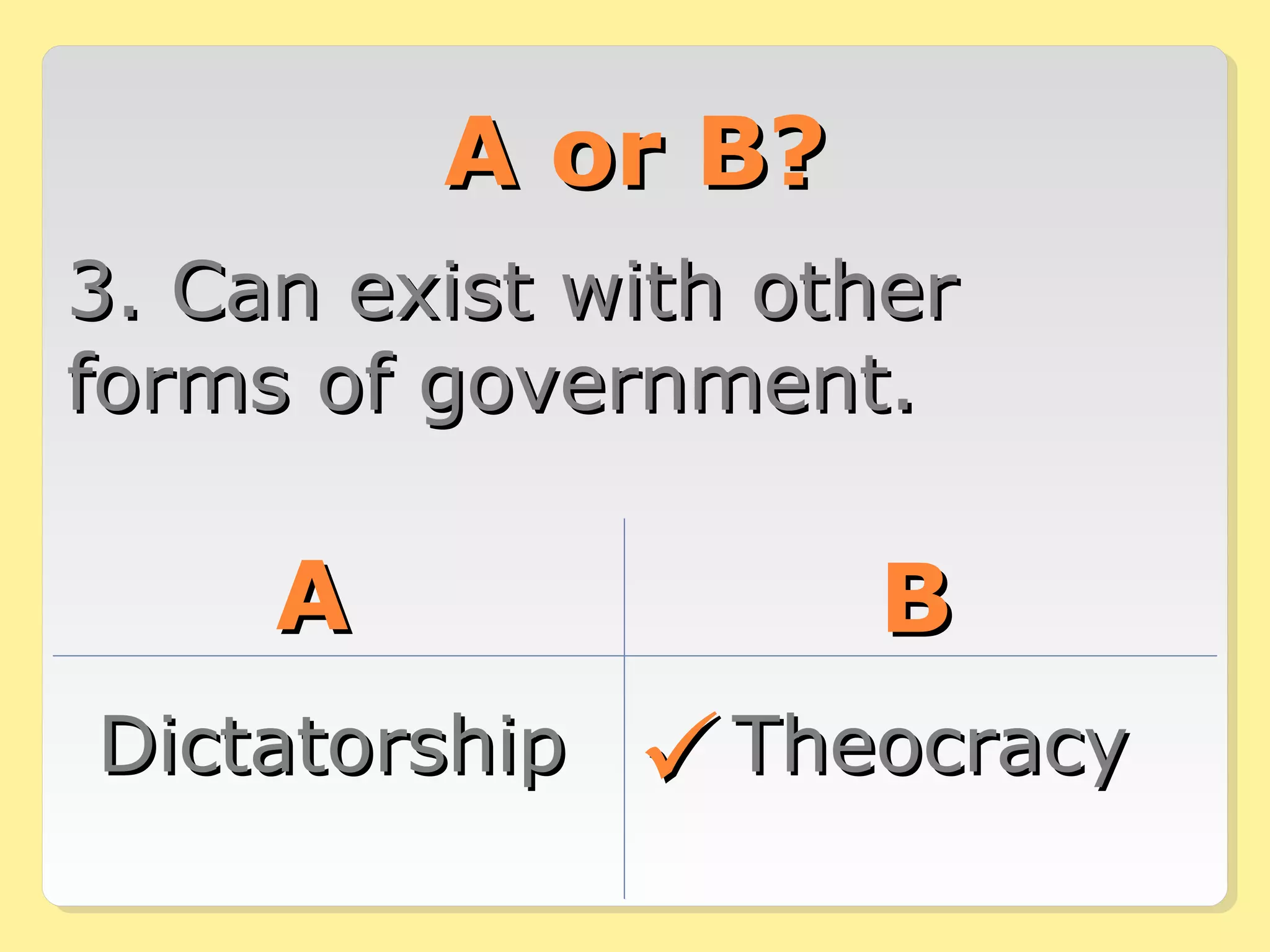 AA oorr BB?? 
33.. CCaann eexxiisstt wwiitthh ootthheerr 
ffoorrmmss ooff ggoovveerrnnmmeenntt.. 
AA BB 
DDiiccttaattoorrsshhiipp TThheeooccrraaccyy 
 