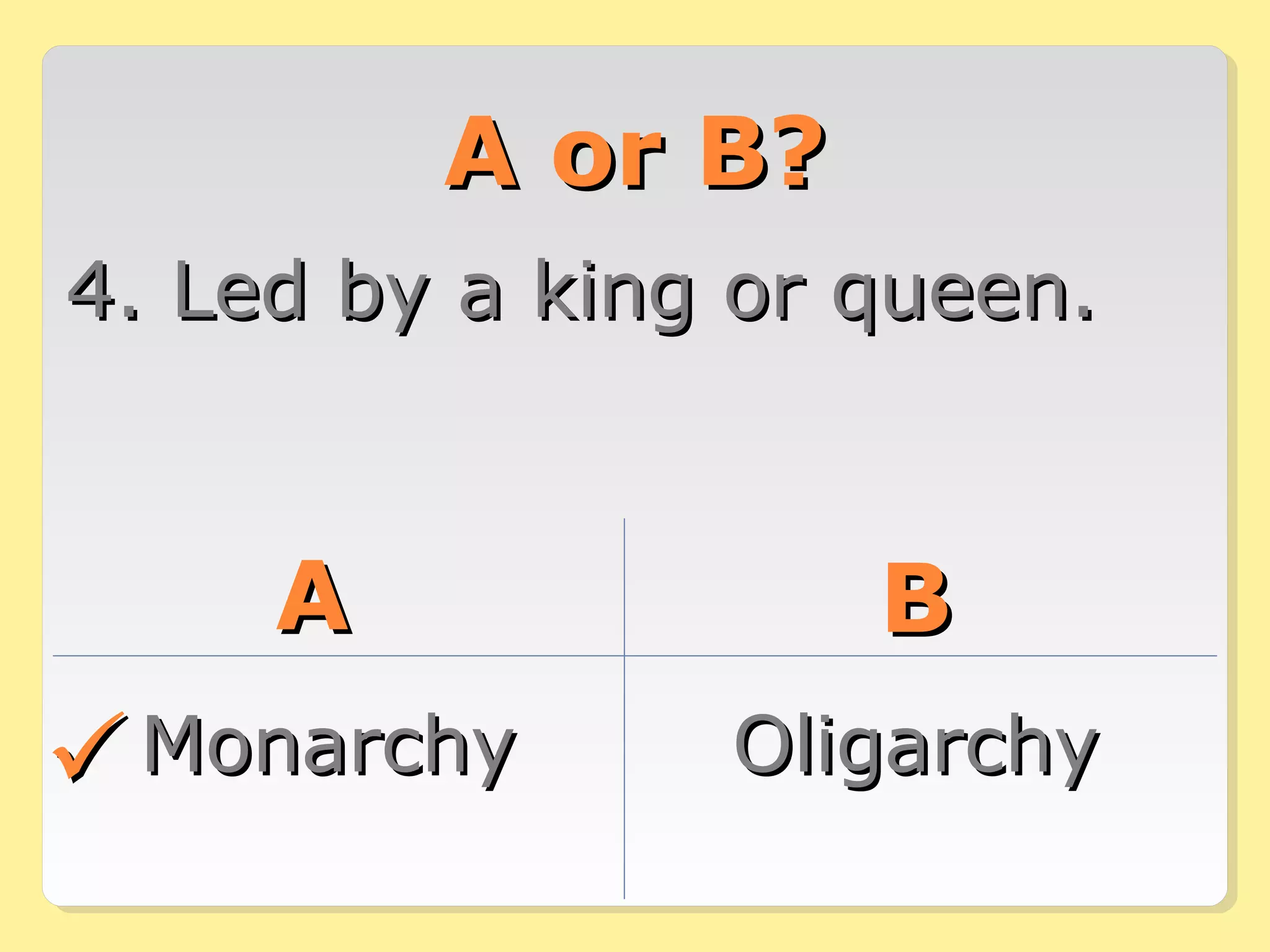 AA oorr BB?? 
44.. LLeedd bbyy aa kkiinngg oorr qquueeeenn.. 
AA BB 
MMoonnaarrcchhyy OOlliiggaarrcchhyy 
 