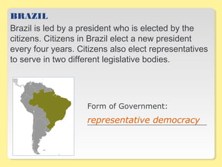 BRAZIL
Brazil is led by a president who is elected by the
citizens. Citizens in Brazil elect a new president
every four ye...