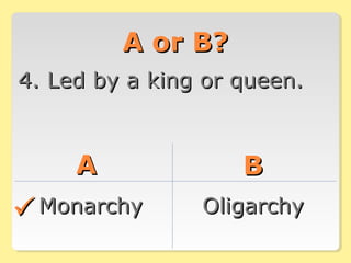 A or B?A or B?
4. Led by a king or queen.4. Led by a king or queen.
AA BB
MonarchyMonarchy OligarchyOligarchy
 