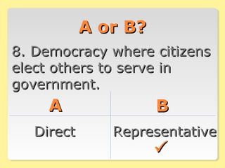 A or B?A or B?
8. Democracy where citizens8. Democracy where citizens
elect others to serve inelect others to serve in
government.government.
AA BB
DirectDirect RepresentativeRepresentative

 