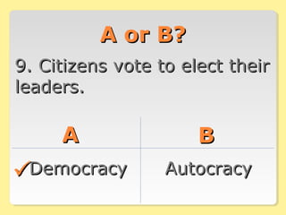 A or B?A or B?
9. Citizens vote to elect their9. Citizens vote to elect their
leaders.leaders.
AA BB
DemocracyDemocracy AutocracyAutocracy
 