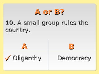 A or B?A or B?
10. A small group rules the10. A small group rules the
country.country.
AA BB
OligarchyOligarchy DemocracyDemocracy
 