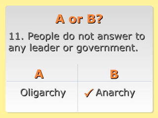 A or B?A or B?
11. People do not answer to11. People do not answer to
any leader or government.any leader or government.
AA BB
OligarchyOligarchy AnarchyAnarchy
 