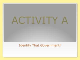 ACTIVITY A
Identify That Government!
 