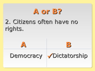 A or B?A or B?
2. Citizens often have no2. Citizens often have no
rights.rights.
AA BB
DemocracyDemocracy DictatorshipDictatorship
 
