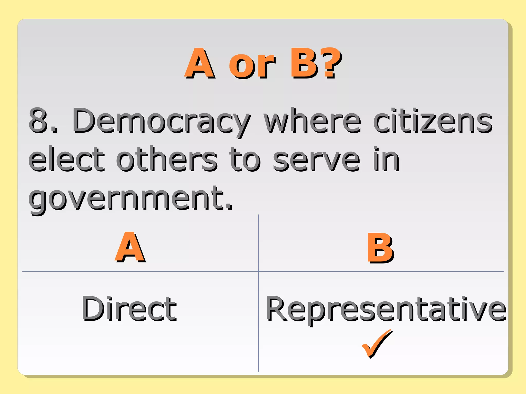 A or B?A or B?
8. Democracy where citizens8. Democracy where citizens
elect others to serve inelect others to serve in
government.government.
AA BB
DirectDirect RepresentativeRepresentative

 