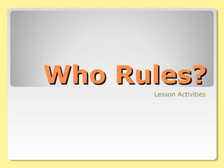 Who Rules?Who Rules?
Lesson Activities
 