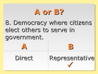 A or B?A or B?
8. Democracy where citizens8. Democracy where citizens
elect others to serve inelect others to serve in
government.government.
AA BB
DirectDirect RepresentativeRepresentative

 