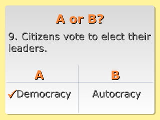 A or B?A or B?
9. Citizens vote to elect their9. Citizens vote to elect their
leaders.leaders.
AA BB
DemocracyDemocracy AutocracyAutocracy
 