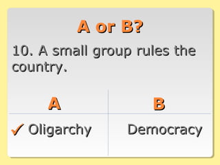 A or B?A or B?
10. A small group rules the10. A small group rules the
country.country.
AA BB
OligarchyOligarchy DemocracyDemocracy
 