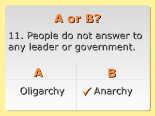 A or B?A or B?
11. People do not answer to11. People do not answer to
any leader or government.any leader or government.
AA BB
OligarchyOligarchy AnarchyAnarchy
 