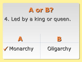 A or B?A or B?
4. Led by a king or queen.4. Led by a king or queen.
AA BB
MonarchyMonarchy OligarchyOligarchy
 