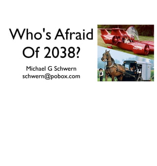 Who's Afraid
 Of 2038?
  Michael G Schwern
 schwern@pobox.com
 
