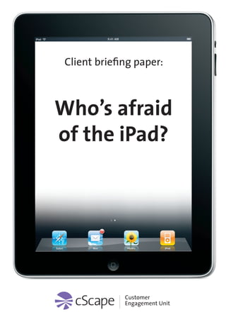 Who’s afraid of the iPad?




   Client briefing paper:
How do you think the iPad will impact what we do?


Headline in
hjere

Who’s afraid
of the iPad?
 