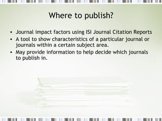 Where to publish? Journal impact factors using ISI Journal Citation Reports A tool to show characteristics of a particular journal or journals within a certain subject area. May provide information to help decide which journals to publish in. 