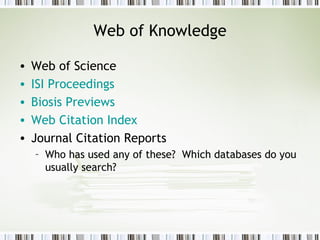 Web of Knowledge Web of Science ISI Proceedings Biosis Previews Web Citation Index Journal Citation Reports Who has used any of these?  Which databases do you usually search? 