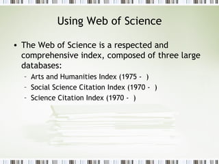 Using Web of Science The Web of Science is a respected and comprehensive index, composed of three large databases: Arts and Humanities Index (1975 -  ) Social Science Citation Index (1970 -  ) Science Citation Index (1970 -  ) 